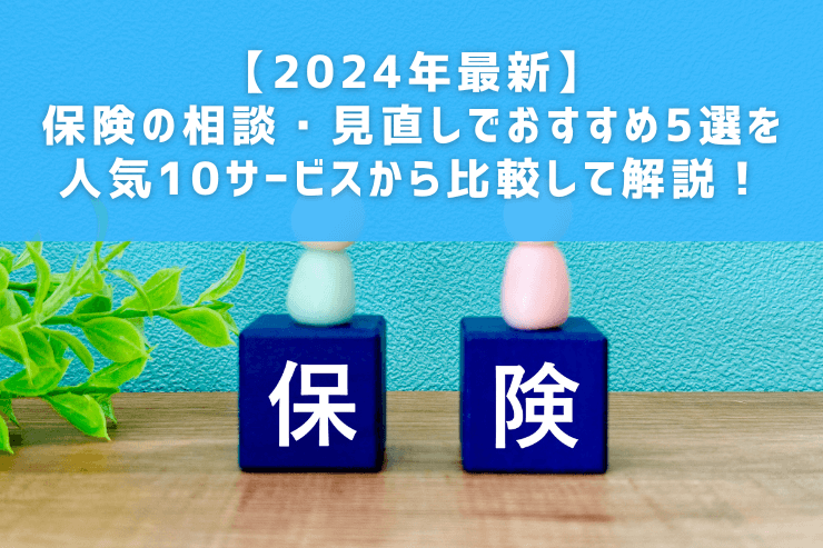 【2025年最新】 保険の相談・見直しでおすすめ5選を 人気10サービスから比較して解説!